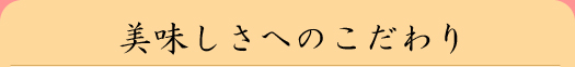 美味しさへのこだわり